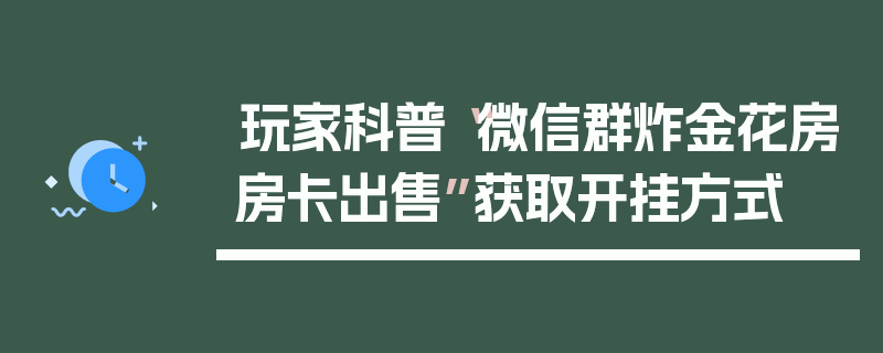 玩家科普“微信群炸金花房房卡出售”获取开挂方式