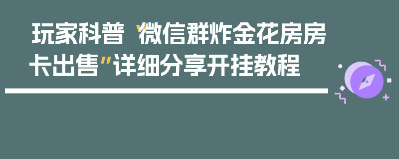 玩家科普“微信群炸金花房房卡出售”详细分享开挂教程