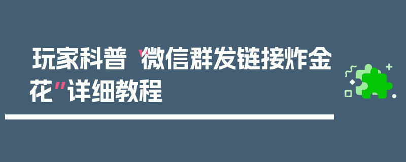 玩家科普“微信群发链接炸金花”详细教程