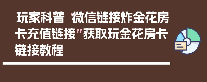 玩家科普“微信链接炸金花房卡充值链接”获取玩金花房卡链接教程