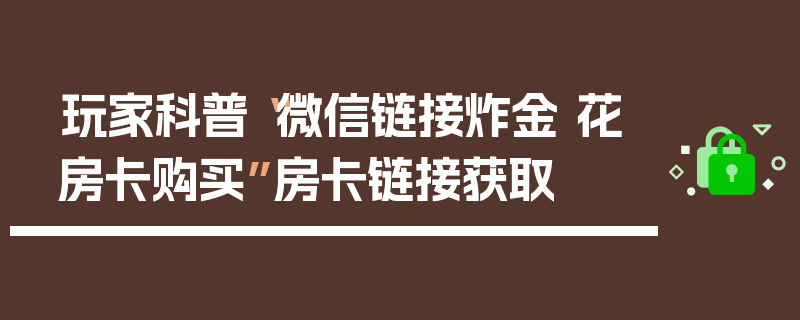 玩家科普“微信链接炸金 花房卡购买”房卡链接获取
