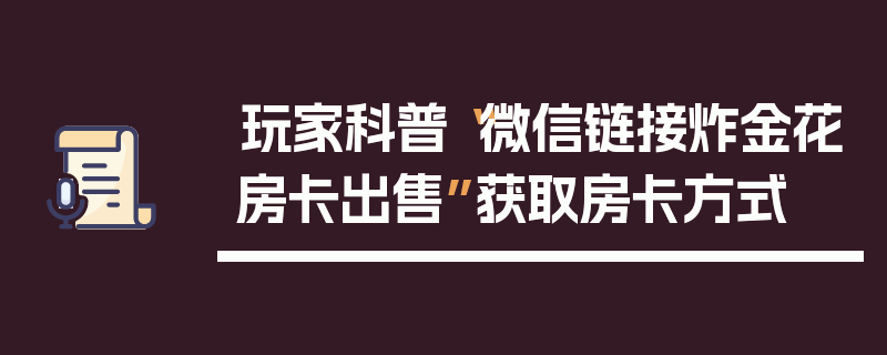 玩家科普“微信链接炸金花房卡出售”获取房卡方式