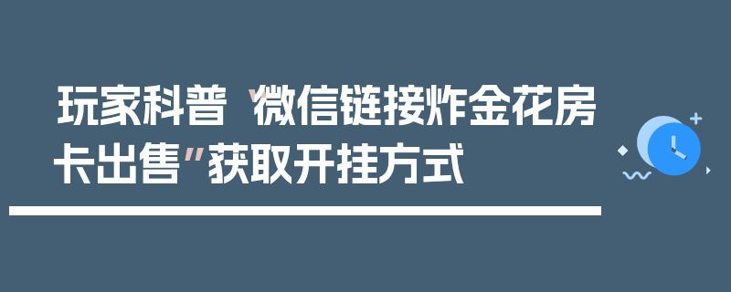 玩家科普“微信链接炸金花房卡出售”获取开挂方式