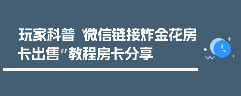 玩家科普“微信链接炸金花房卡出售”教程房卡分享