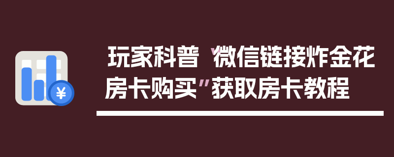 玩家科普“微信链接炸金花房卡购买”获取房卡教程