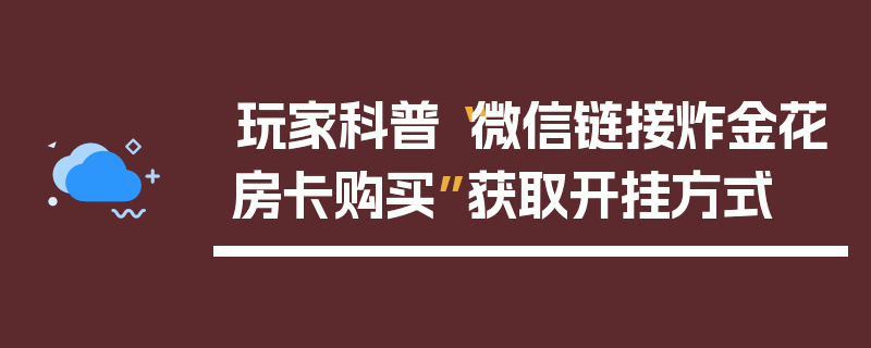 玩家科普“微信链接炸金花房卡购买”获取开挂方式