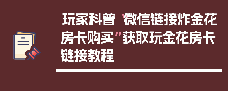 玩家科普“微信链接炸金花房卡购买”获取玩金花房卡链接教程