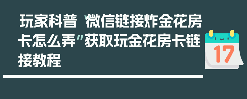 玩家科普“微信链接炸金花房卡怎么弄”获取玩金花房卡链接教程