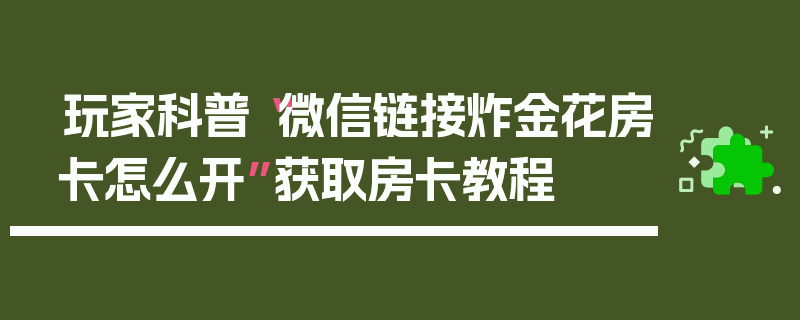 玩家科普“微信链接炸金花房卡怎么开”获取房卡教程