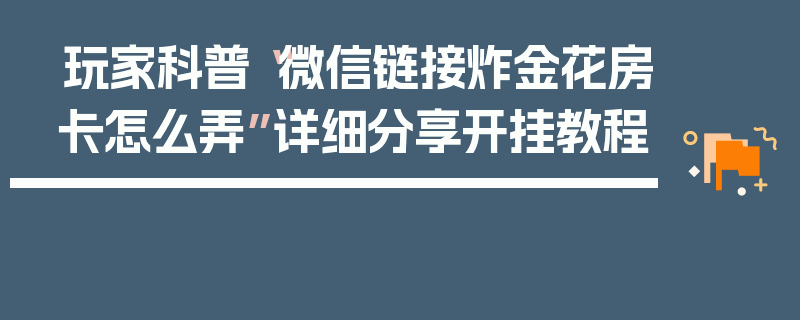 玩家科普“微信链接炸金花房卡怎么弄”详细分享开挂教程
