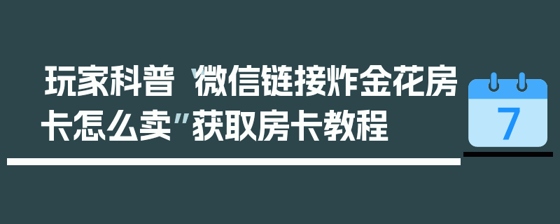 玩家科普“微信链接炸金花房卡怎么卖”获取房卡教程