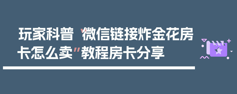 玩家科普“微信链接炸金花房卡怎么卖”教程房卡分享