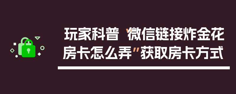玩家科普“微信链接炸金花房卡怎么弄”获取房卡方式