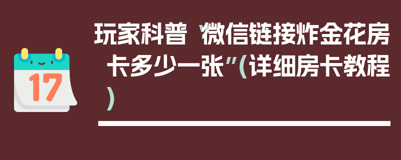 玩家科普“微信链接炸金花房卡多少一张”(详细房卡教程)