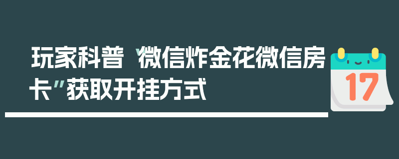 玩家科普“微信炸金花微信房卡”获取开挂方式