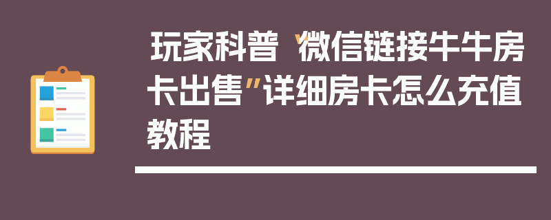 玩家科普“微信链接牛牛房卡出售”详细房卡怎么充值教程