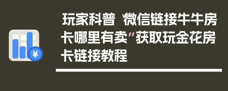玩家科普“微信链接牛牛房卡哪里有卖”获取玩金花房卡链接教程