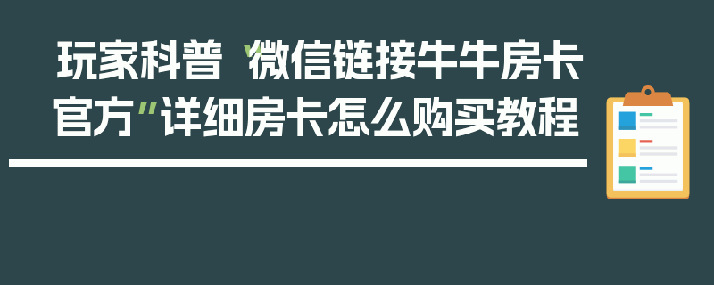 玩家科普“微信链接牛牛房卡官方”详细房卡怎么购买教程