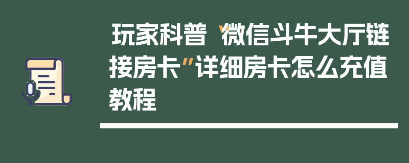 玩家科普“微信斗牛大厅链接房卡”详细房卡怎么充值教程