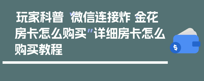 玩家科普“微信连接炸·金花房卡怎么购买”详细房卡怎么购买教程