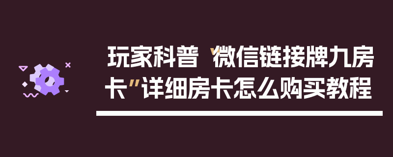 玩家科普“微信链接牌九房卡”详细房卡怎么购买教程