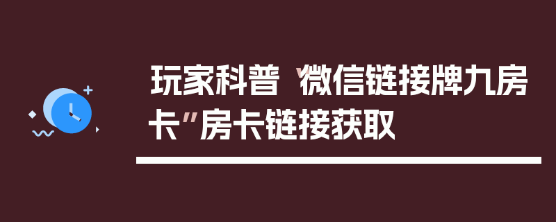 玩家科普“微信链接牌九房卡”房卡链接获取
