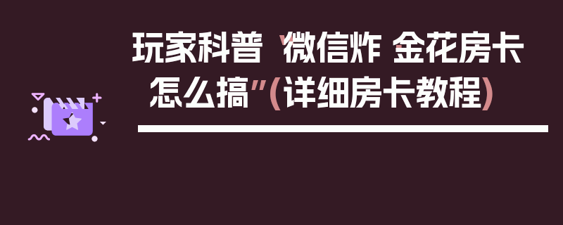 玩家科普“微信炸·金花房卡怎么搞”(详细房卡教程)