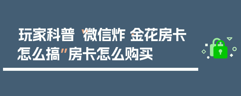 玩家科普“微信炸·金花房卡怎么搞”房卡怎么购买