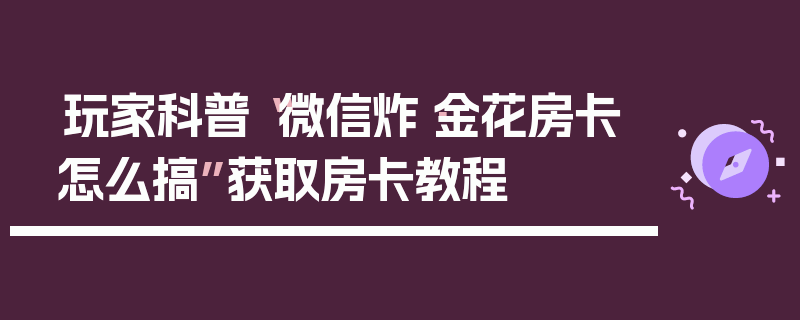 玩家科普“微信炸·金花房卡怎么搞”获取房卡教程