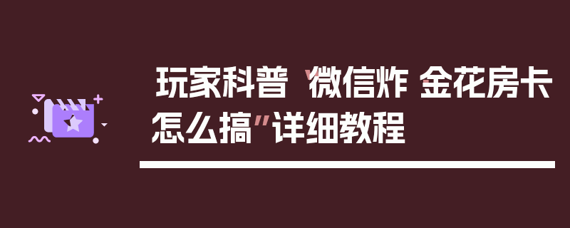 玩家科普“微信炸·金花房卡怎么搞”详细教程