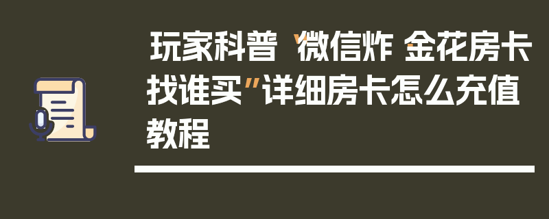 玩家科普“微信炸·金花房卡找谁买”详细房卡怎么充值教程