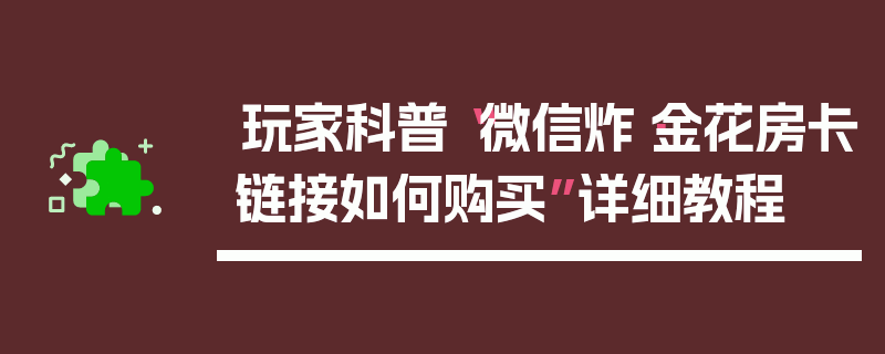 玩家科普“微信炸·金花房卡链接如何购买”详细教程