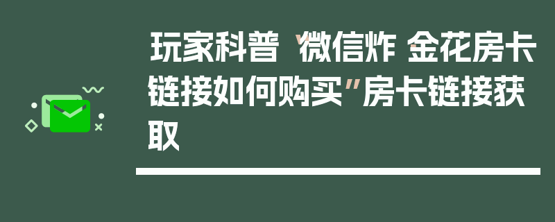 玩家科普“微信炸·金花房卡链接如何购买”房卡链接获取