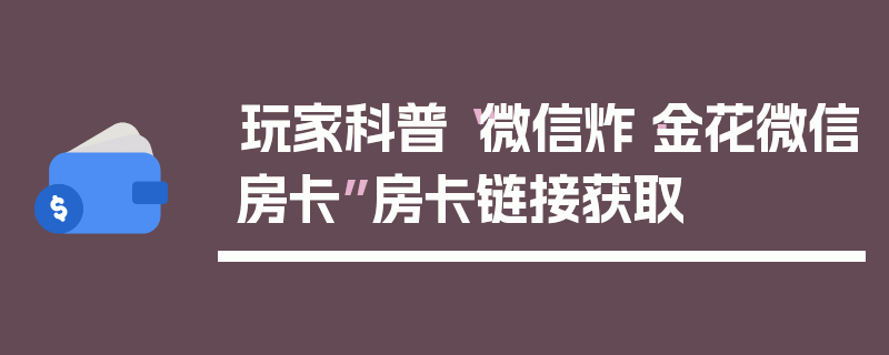玩家科普“微信炸·金花微信房卡”房卡链接获取