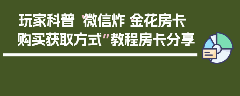 玩家科普“微信炸·金花房卡购买获取方式”教程房卡分享