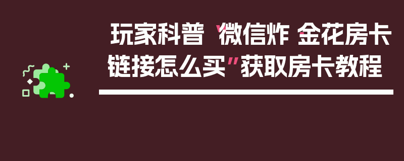 玩家科普“微信炸·金花房卡链接怎么买”获取房卡教程