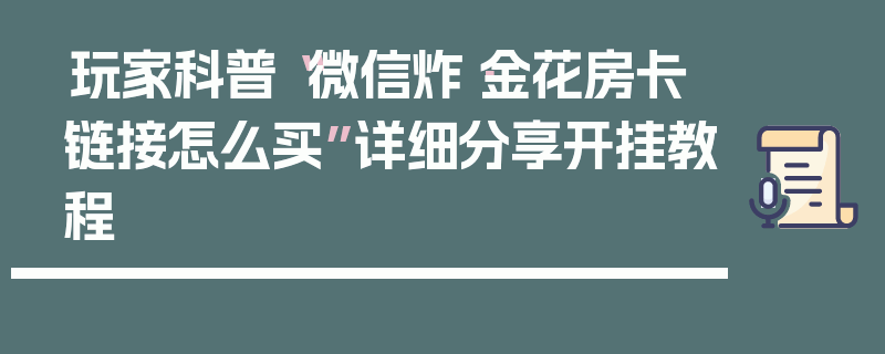 玩家科普“微信炸·金花房卡链接怎么买”详细分享开挂教程