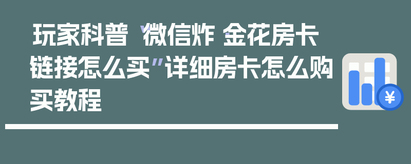 玩家科普“微信炸·金花房卡链接怎么买”详细房卡怎么购买教程