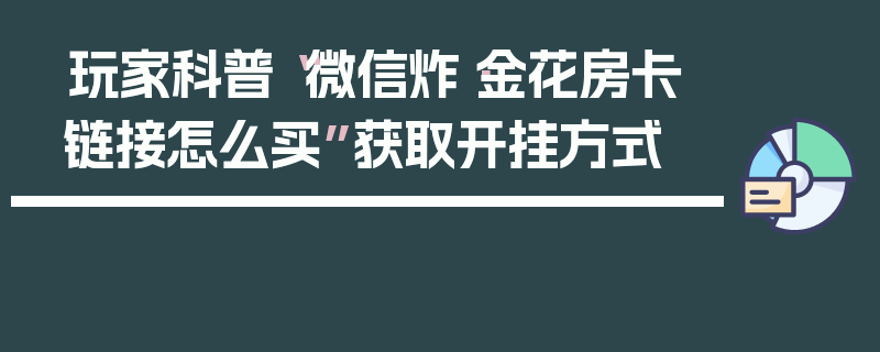 玩家科普“微信炸·金花房卡链接怎么买”获取开挂方式