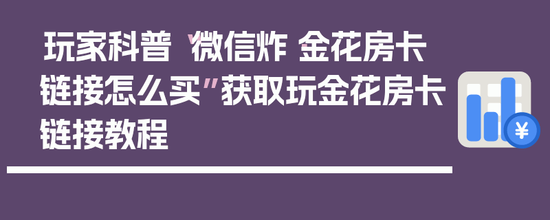 玩家科普“微信炸·金花房卡链接怎么买”获取玩金花房卡链接教程