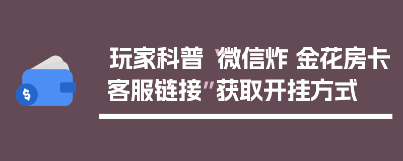 玩家科普“微信炸·金花房卡客服链接”获取开挂方式
