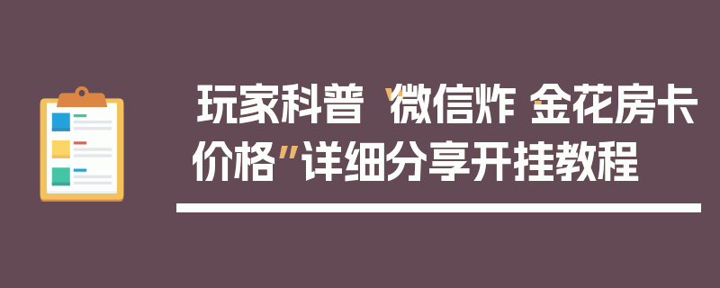 玩家科普“微信炸·金花房卡价格”详细分享开挂教程