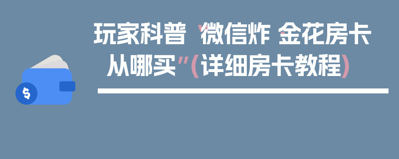 玩家科普“微信炸·金花房卡从哪买”(详细房卡教程)