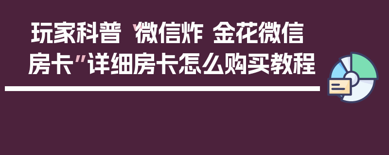 玩家科普“微信炸 金花微信房卡”详细房卡怎么购买教程