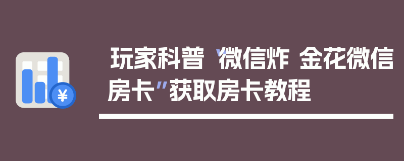 玩家科普“微信炸 金花微信房卡”获取房卡教程