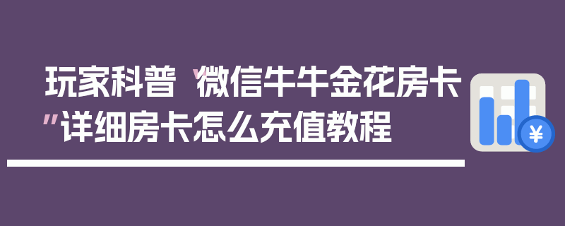 玩家科普“微信牛牛金花房卡”详细房卡怎么充值教程
