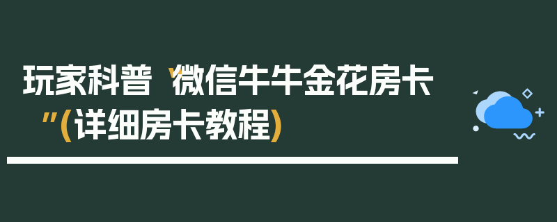 玩家科普“微信牛牛金花房卡”(详细房卡教程)