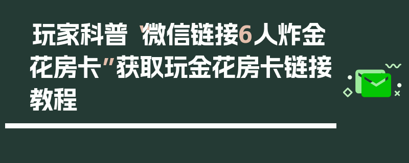 玩家科普“微信链接6人炸金花房卡”获取玩金花房卡链接教程