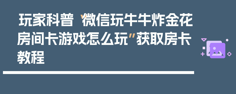 玩家科普“微信玩牛牛炸金花房间卡游戏怎么玩”获取房卡教程