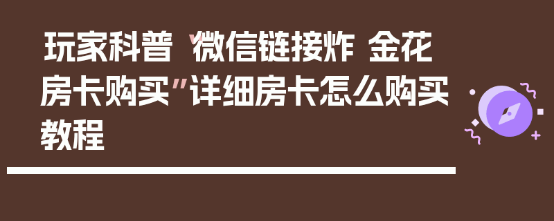 玩家科普“微信链接炸 金花房卡购买”详细房卡怎么购买教程